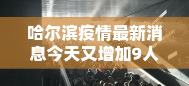 哈尔滨疫情最新消息今天又增加9人:哈尔滨疫情最新消息今天又增加9人轨迹 哈尔滨疫情最新消息今天又增加9人:哈尔滨疫情最新消息今天又增加9人轨迹