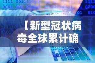 【新型冠状病毒全球累计确诊,新型冠状病毒全球累计确诊中国最新】 【新型冠状病毒全球累计确诊,新型冠状病毒全球累计确诊中国最新】