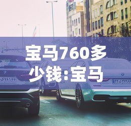 宝马760多少钱:宝马760多少钱?长宽高? 宝马760多少钱:宝马760多少钱?长宽高?