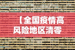 【全国疫情高风险地区清零/全国高风险地区 清零】 【全国疫情高风险地区清零/全国高风险地区 清零】