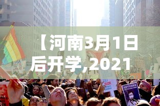 【河南3月1日后开学,2021河南3月会开学吗】 【河南3月1日后开学,2021河南3月会开学吗】