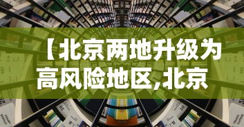 【北京两地升级为高风险地区,北京被列为高风险】 【北京两地升级为高风险地区,北京被列为高风险】
