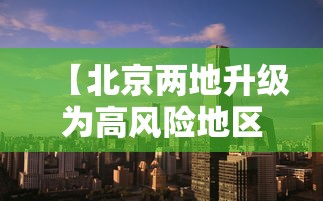 【北京两地升级为高风险地区,北京被列为高风险】 【北京两地升级为高风险地区,北京被列为高风险】