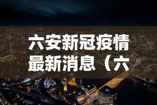 六安新冠疫情最新消息(六安新冠病毒最新消息) 六安新冠疫情最新消息(六安新冠病毒最新消息)