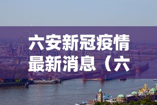 六安新冠疫情最新消息(六安新冠病毒最新消息) 六安新冠疫情最新消息(六安新冠病毒最新消息)