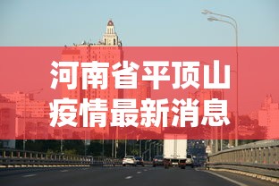 河南省平顶山疫情最新消息/河南省平顶山疫情最新情况 河南省平顶山疫情最新消息/河南省平顶山疫情最新情况