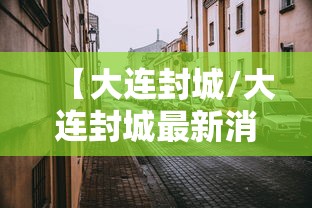 【大连封城/大连封城最新消息】