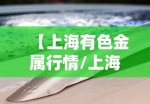【上海有色金属行情/上海有色金属行情价格查询】 【上海有色金属行情/上海有色金属行情价格查询】