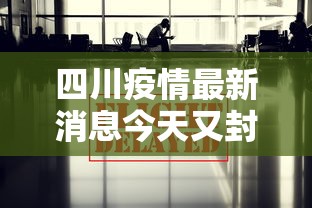 四川疫情最新消息今天又封了/四川疫情最新消息实时更新 四川疫情最新消息今天又封了/四川疫情最新消息实时更新