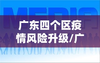 广东四个区疫情风险升级/广东疫情分区