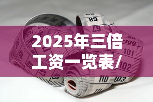 2025年三倍工资一览表/3倍工资的正确算法 2025年三倍工资一览表/3倍工资的正确算法