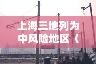 上海三地列为中风险地区(上海三地列为中风险地区有哪些) 上海三地列为中风险地区(上海三地列为中风险地区有哪些)
