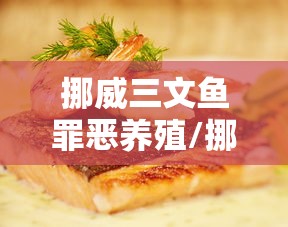 挪威三文鱼罪恶养殖/挪威三文鱼罪恶养殖案例 挪威三文鱼罪恶养殖/挪威三文鱼罪恶养殖案例