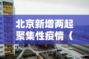 北京新增两起聚集性疫情（北京新增两起聚集性疫情是什么）