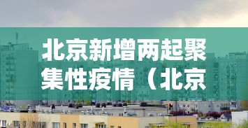 北京新增两起聚集性疫情(北京新增两起聚集性疫情是什么) 北京新增两起聚集性疫情(北京新增两起聚集性疫情是什么)