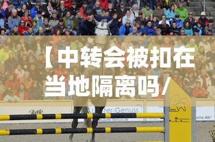 【中转会被扣在当地隔离吗/中转期间可以出来吗】 【中转会被扣在当地隔离吗/中转期间可以出来吗】