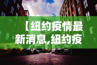 【纽约疫情最新消息,纽约疫情最新通报】 【纽约疫情最新消息,纽约疫情最新通报】