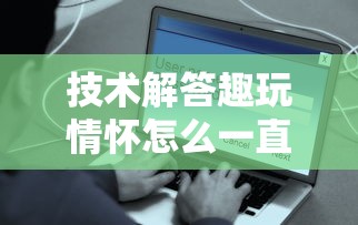 技术解答趣玩情怀怎么一直输开挂方法 技术解答趣玩情怀怎么一直输开挂方法