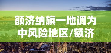 额济纳旗一地调为中风险地区/额济纳旗是高风险地区吗