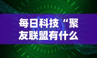 每日科技“聚友联盟有什么挂”可以开挂