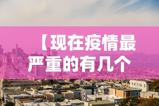 【现在疫情最严重的有几个地方城市/现在疫情最严重的地区有哪些】 【现在疫情最严重的有几个地方城市/现在疫情最严重的地区有哪些】