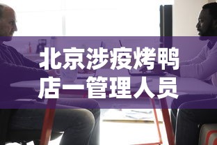 北京涉疫烤鸭店一管理人员被立案:北京烤鸭倒闭了吗