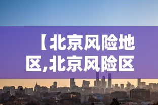 【北京风险地区,北京风险区地图最新】 【北京风险地区,北京风险区地图最新】