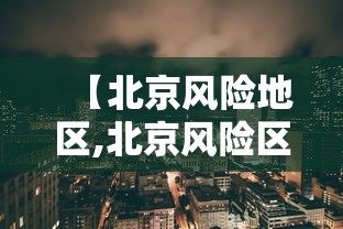 【北京风险地区,北京风险区地图最新】 【北京风险地区,北京风险区地图最新】