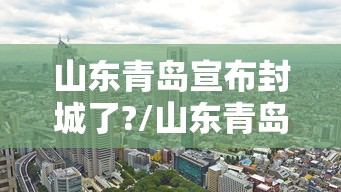 山东青岛宣布封城了?/山东青岛封城了没有 山东青岛宣布封城了?/山东青岛封城了没有