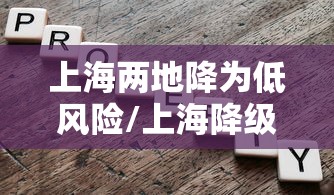 上海两地降为低风险/上海降级低风险 上海两地降为低风险/上海降级低风险