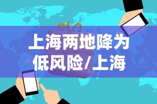 上海两地降为低风险/上海降级低风险 上海两地降为低风险/上海降级低风险
