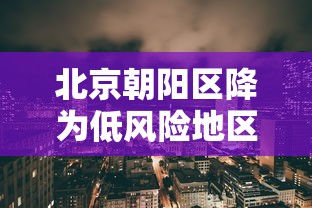 北京朝阳区降为低风险地区:北京朝阳区降低风险等级