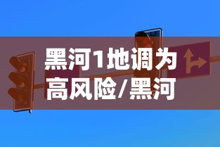 黑河1地调为高风险/黑河1地调为高风险地区了吗