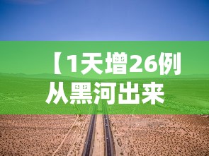 【1天增26例从黑河出来的人去哪了,黑河让出城吗】 【1天增26例从黑河出来的人去哪了,黑河让出城吗】