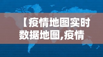 【疫情地图实时数据地图,疫情地图实时数据地图下载】 【疫情地图实时数据地图,疫情地图实时数据地图下载】
