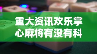 重大资讯欢乐掌心麻将有没有科技开挂神器
