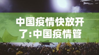 中国疫情快放开了:中国疫情管制放开 中国疫情快放开了:中国疫情管制放开