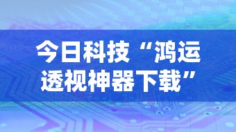 今日科技“鸿运透视神器下载”详细开挂步骤