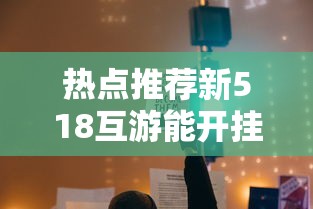 热点推荐新518互游能开挂吗真的有挂 热点推荐新518互游能开挂吗真的有挂