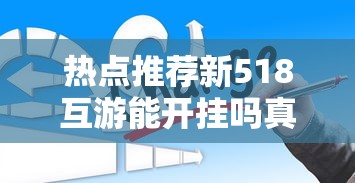 热点推荐新518互游能开挂吗真的有挂 热点推荐新518互游能开挂吗真的有挂