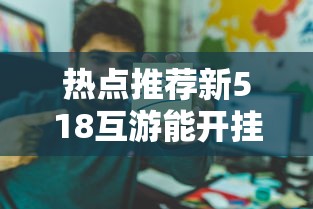 热点推荐新518互游能开挂吗真的有挂