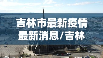 吉林市最新疫情最新消息/吉林市最新疫情疑似病例 吉林市最新疫情最新消息/吉林市最新疫情疑似病例