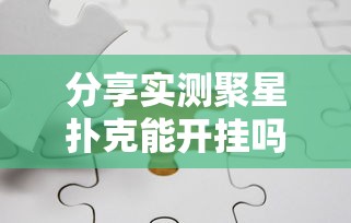 分享实测聚星扑克能开挂吗原来可以开挂