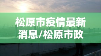 松原市疫情最新消息/松原市政府疫情公告 松原市疫情最新消息/松原市政府疫情公告