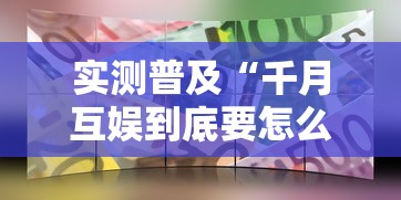 实测普及“千月互娱到底要怎么用挂	”下载教程