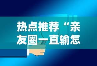 热点推荐“亲友圈一直输怎么办	”可以开挂软件