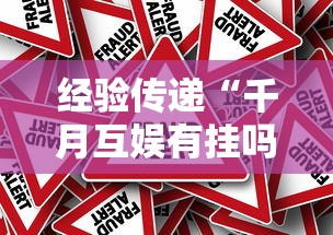 经验传递“千月互娱有挂吗真的有挂	”可以辅助