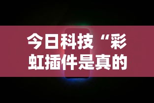 今日科技“彩虹插件是真的吗”可以透视