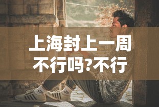 上海封上一周不行吗?不行/上海封没封