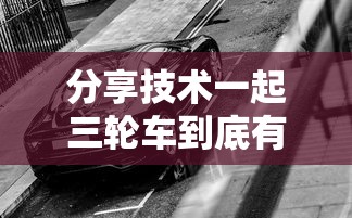 分享技术一起三轮车到底有挂吗其实有挂